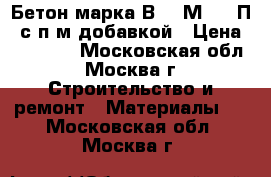 Бетон марка В7.5 М-100 П4 с п/м добавкой › Цена ­ 25 000 - Московская обл., Москва г. Строительство и ремонт » Материалы   . Московская обл.,Москва г.